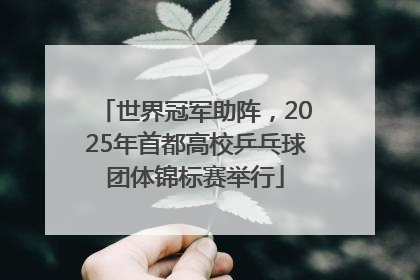 世界冠军助阵，2025年首都高校乒乓球团体锦标赛举行